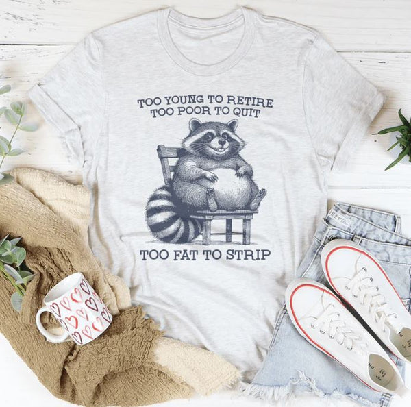 Too Young To Retire Too Poor To Quit Too Fat To Strip T-Shirt