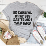 Be Careful What You Say To Me I Talk Back T-Shirt