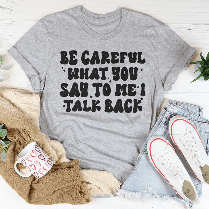 Be Careful What You Say To Me I Talk Back T-Shirt