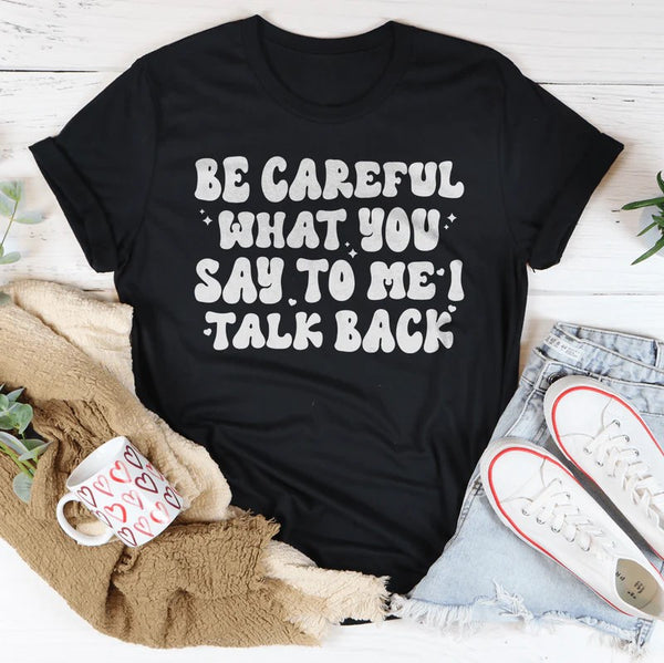 Be Careful What You Say To Me I Talk Back T-Shirt