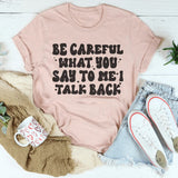 Be Careful What You Say To Me I Talk Back T-Shirt