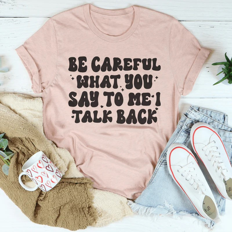 Be Careful What You Say To Me I Talk Back T-Shirt
