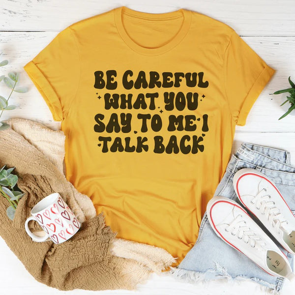 Be Careful What You Say To Me I Talk Back T-Shirt