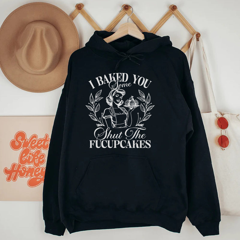 I Baked You Some Shut The Fucupcakes Hoodie