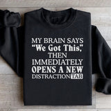 My Brain Says ‘We Got This’ Then Immediately Opens a New Distraction Tab Sweatshirt