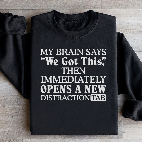 My Brain Says ‘We Got This’ Then Immediately Opens a New Distraction Tab Sweatshirt