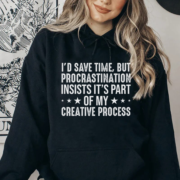 I’d Save Time, But Procrastination Insists It’s Part of My Creative Process Hoodie
