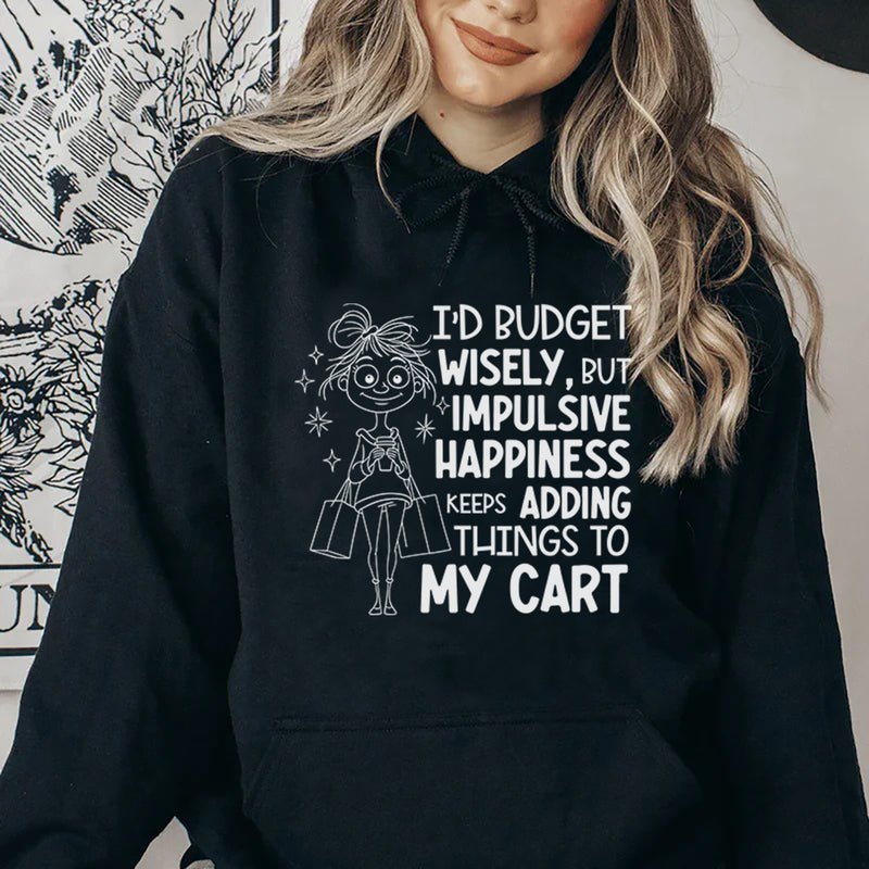 I’d Budget Wisely, But Happiness Keeps Adding Things to My Cart Hoodie