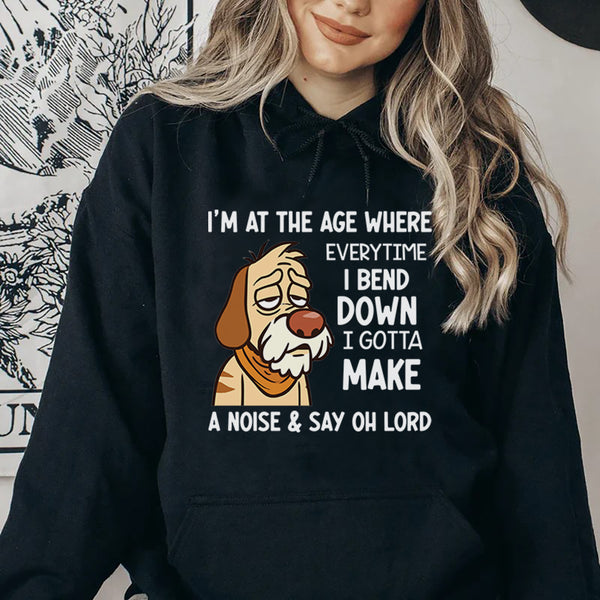 I’m at the Age Where Every Time I Bend Down I Gotta Make a Noise & Say Oh Lord Hoodie