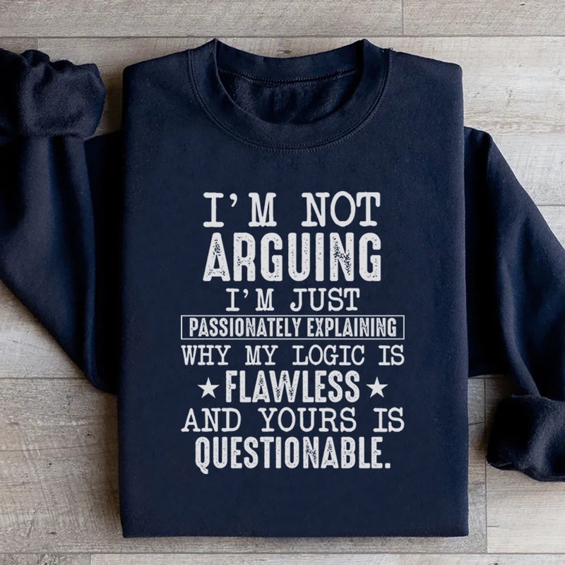 I’m Not Arguing, I’m Just Passionately Explaining Why My Logic Is Flawless and Yours Is Questionable Sweatshirt
