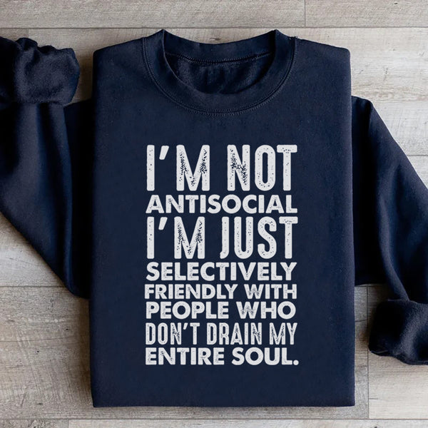 I’m Not Antisocial, I’m Just Selectively Friendly With People Who Don’t Drain My Entire Soul Sweatshirt