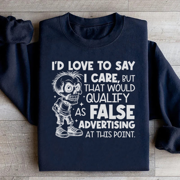 I’d Love to Say I Care, But That Would Qualify as False Advertising at This Point Sweatshirt