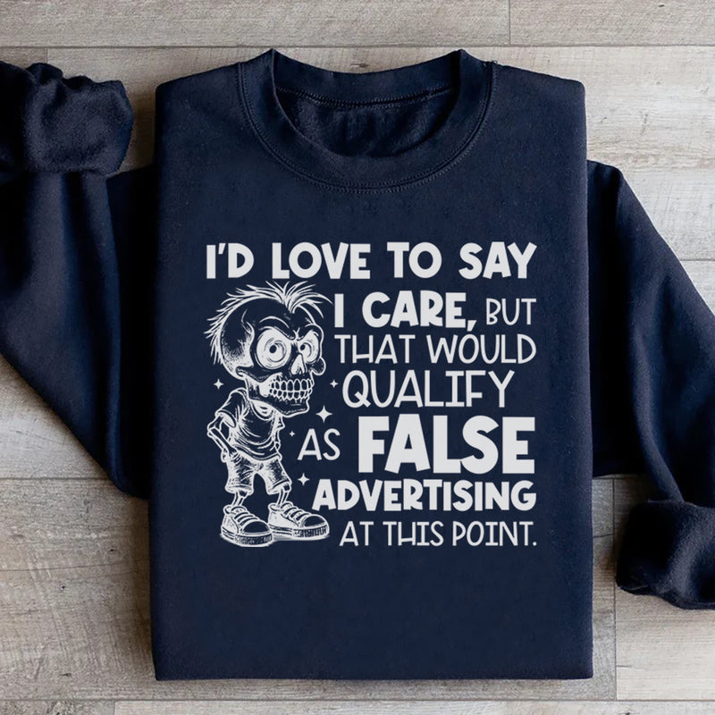I’d Love to Say I Care, But That Would Qualify as False Advertising at This Point Sweatshirt