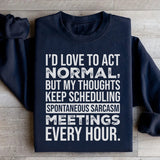 I’d Love to Act Normal, But My Thoughts Keep Scheduling Spontaneous Sarcasm Meetings Every Hour Sweatshirt