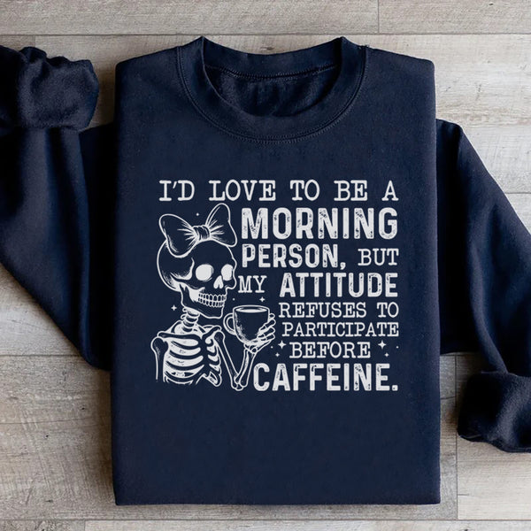 I’d Love to Be a Morning Person, But My Attitude Refuses to Participate Before Caffeine Sweatshirt