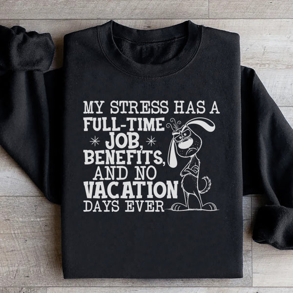 My Stress Has a Full-Time Job, Benefits, and No Vacation Days Ever Sweatshirt