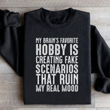 My Brain’s Favorite Hobby Is Creating Fake Scenarios That Ruin My Real Mood Sweatshirt