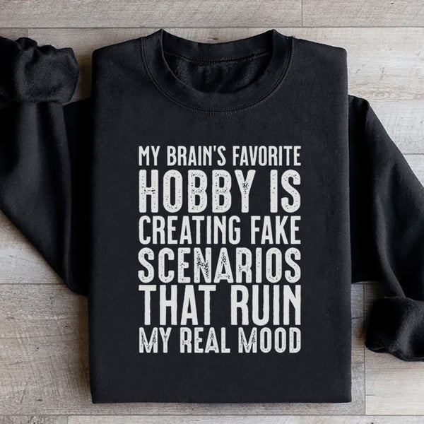 My Brain’s Favorite Hobby Is Creating Fake Scenarios That Ruin My Real Mood Sweatshirt