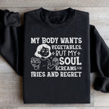 My Body Wants Vegetables, But My Soul Screams for Fries and Regret Sweatshirt