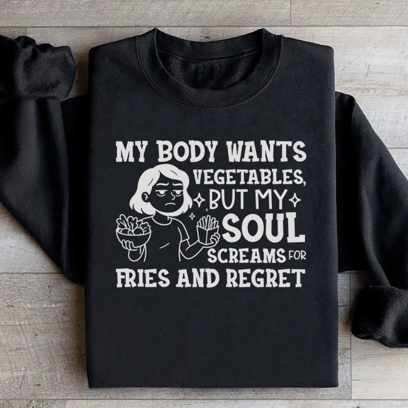 My Body Wants Vegetables, But My Soul Screams for Fries and Regret Sweatshirt