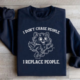 I Don’t Chase People, I Replace People Sweatshirt