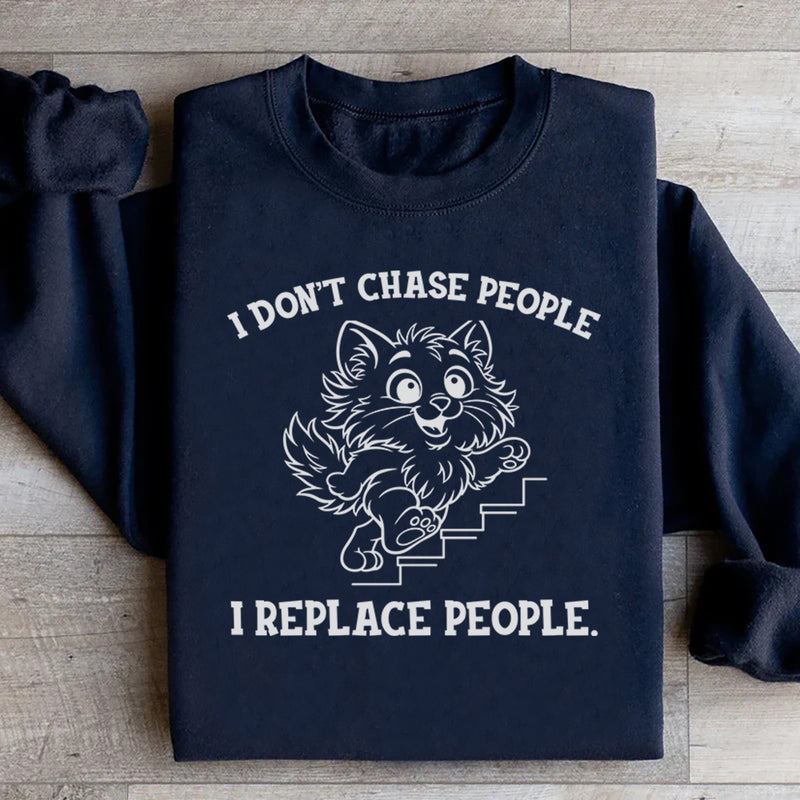I Don’t Chase People, I Replace People Sweatshirt