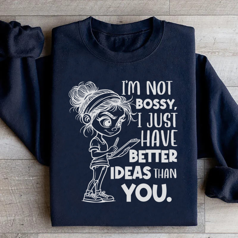 I’m Not Bossy, I Just Have Better Ideas Than You Sweatshirt
