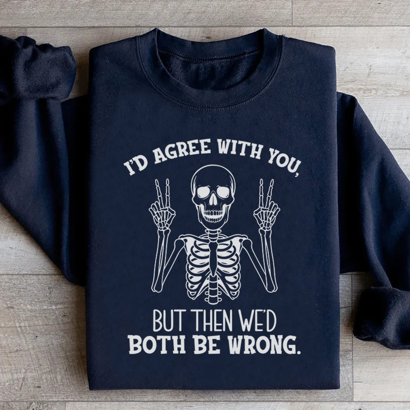I’d Agree With You, But Then We’d Both Be Wrong Sweatshirt