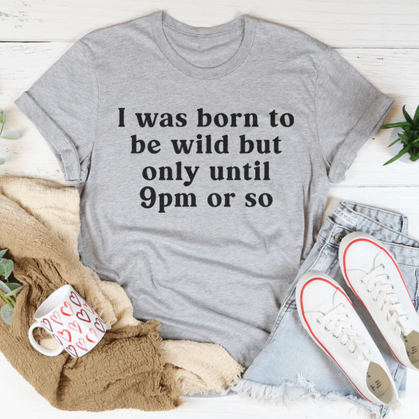 I Was Born To Be Wild But Only Until 9pm Or So Tee