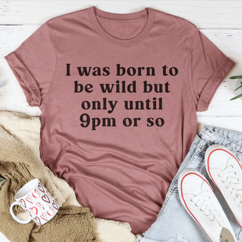 I Was Born To Be Wild But Only Until 9pm Or So Tee