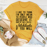 I Like To Think I'm Only Mean To People Who Deserve It T-Shirt