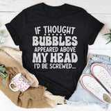 If Thought Bubbles Appeared Above My Head I'd Be Screwed T-Shirt