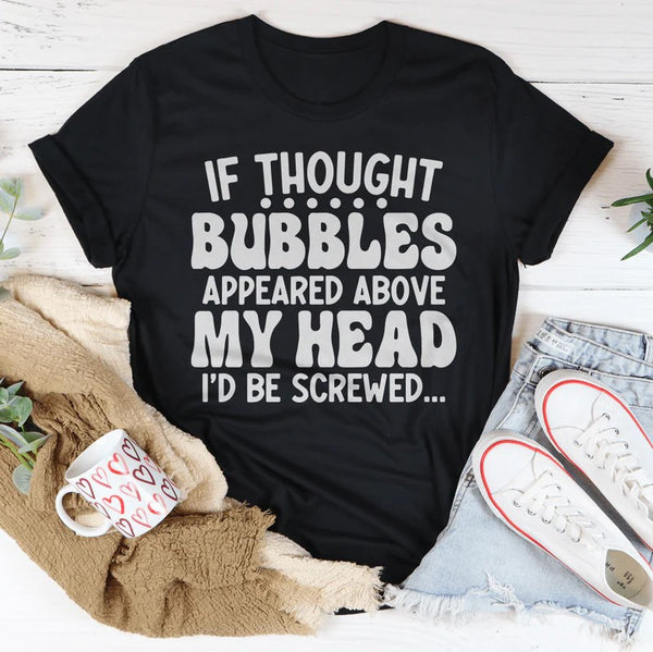 If Thought Bubbles Appeared Above My Head I'd Be Screwed T-Shirt