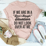If We Are In A Don't Laugh Situation Do Not Look Over At Me T-Shirt