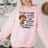 I’d Love to Mind My Business, But People Keep Presenting Me With Irresistible Stupidity Hoodie