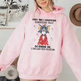 Every Time I Addressed Something That Bothered Me, I Became the Problem Hoodie