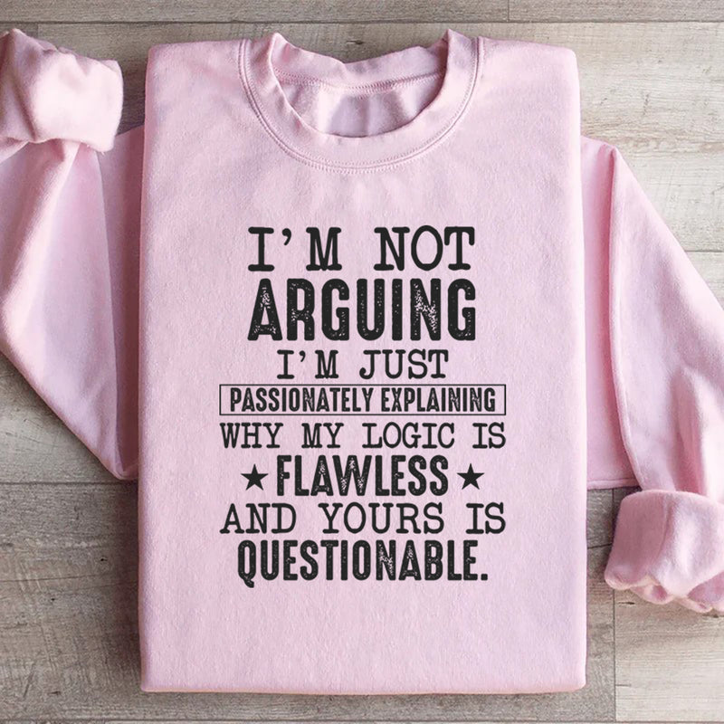 I’m Not Arguing, I’m Just Passionately Explaining Why My Logic Is Flawless and Yours Is Questionable Sweatshirt