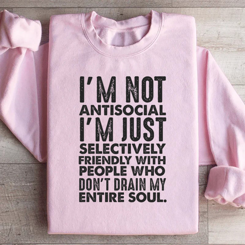 I’m Not Antisocial, I’m Just Selectively Friendly With People Who Don’t Drain My Entire Soul Sweatshirt
