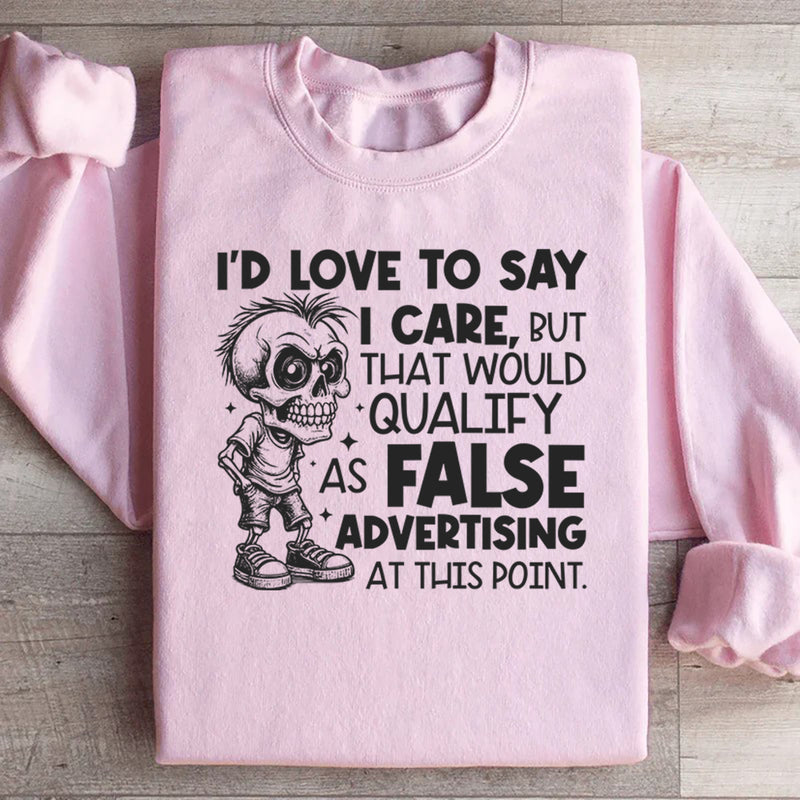 I’d Love to Say I Care, But That Would Qualify as False Advertising at This Point Sweatshirt