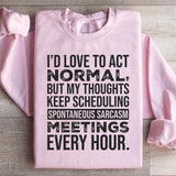 I’d Love to Act Normal, But My Thoughts Keep Scheduling Spontaneous Sarcasm Meetings Every Hour Sweatshirt