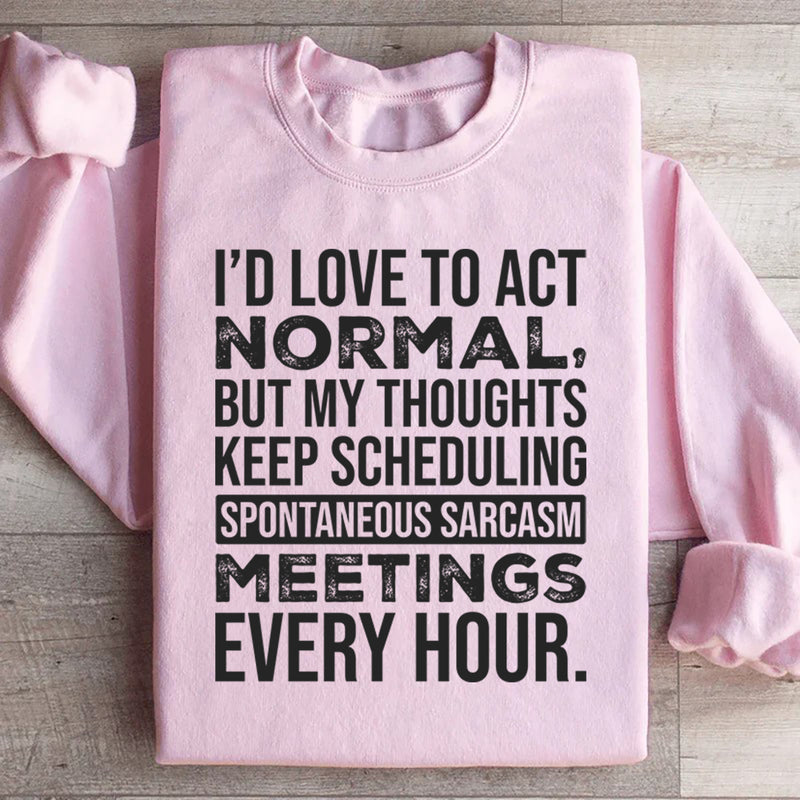 I’d Love to Act Normal, But My Thoughts Keep Scheduling Spontaneous Sarcasm Meetings Every Hour Sweatshirt