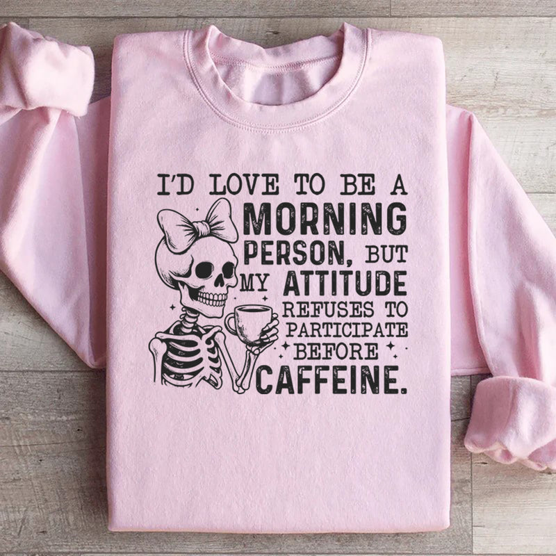 I’d Love to Be a Morning Person, But My Attitude Refuses to Participate Before Caffeine Sweatshirt