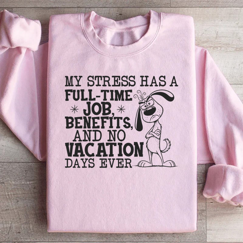 My Stress Has a Full-Time Job, Benefits, and No Vacation Days Ever Sweatshirt