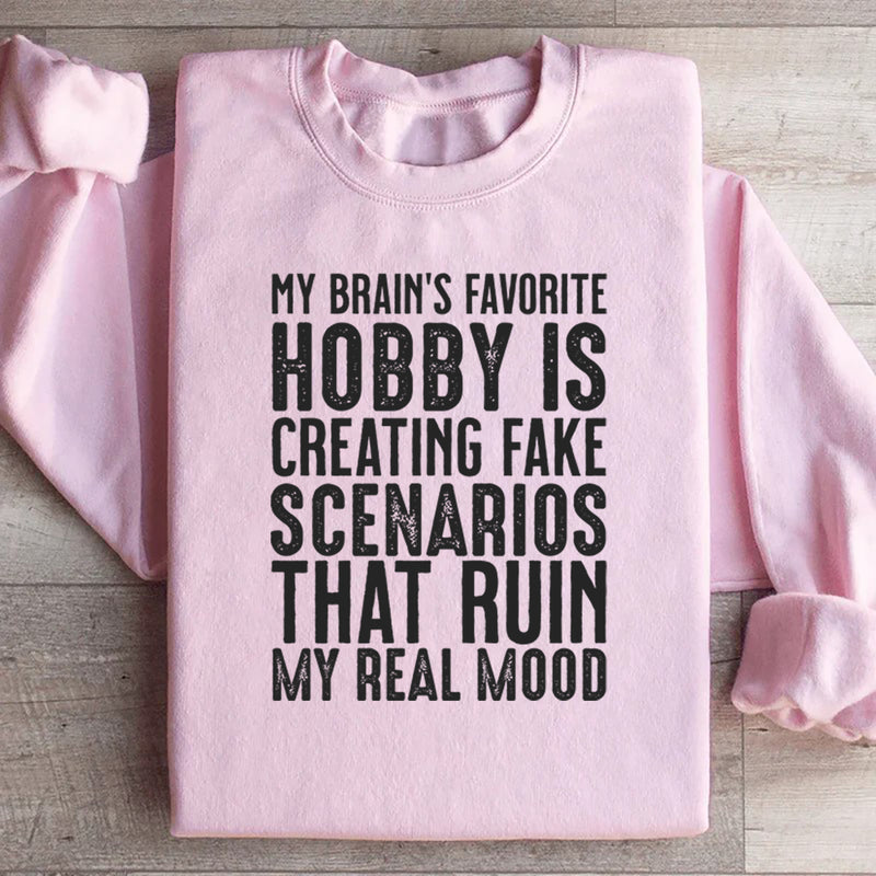 My Brain’s Favorite Hobby Is Creating Fake Scenarios That Ruin My Real Mood Sweatshirt
