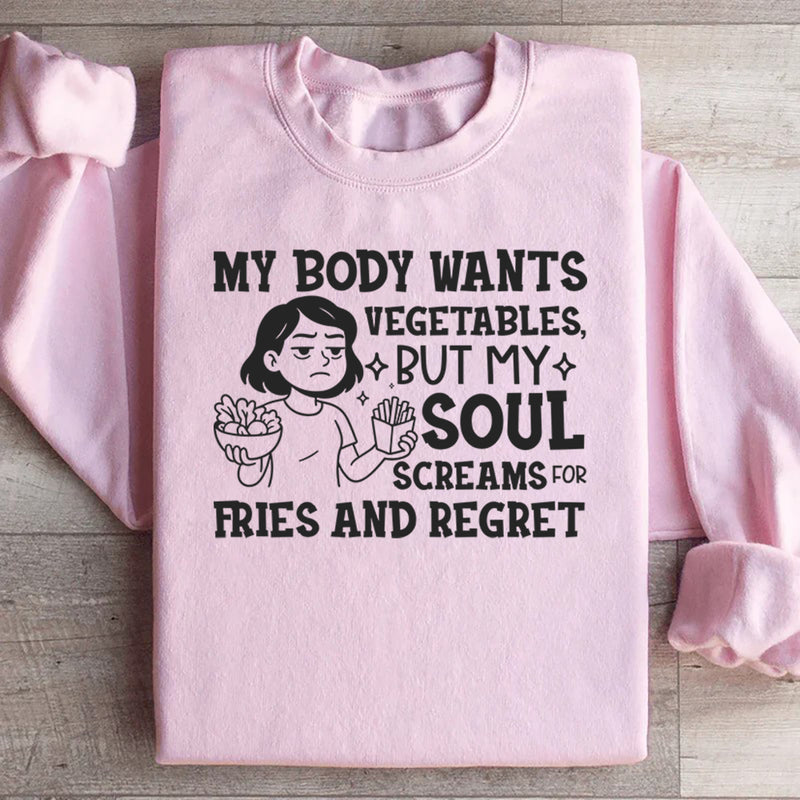 My Body Wants Vegetables, But My Soul Screams for Fries and Regret Sweatshirt