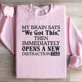 My Brain Says ‘We Got This’ Then Immediately Opens a New Distraction Tab Sweatshirt