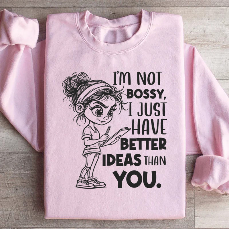 I’m Not Bossy, I Just Have Better Ideas Than You Sweatshirt