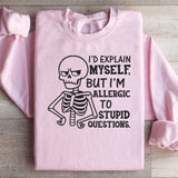 I’d Explain Myself, But I’m Allergic to Stupid Questions Sweatshirt
