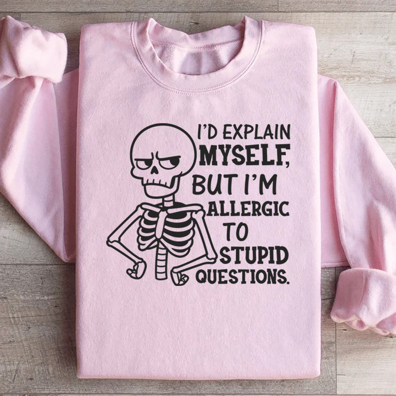 I’d Explain Myself, But I’m Allergic to Stupid Questions Sweatshirt