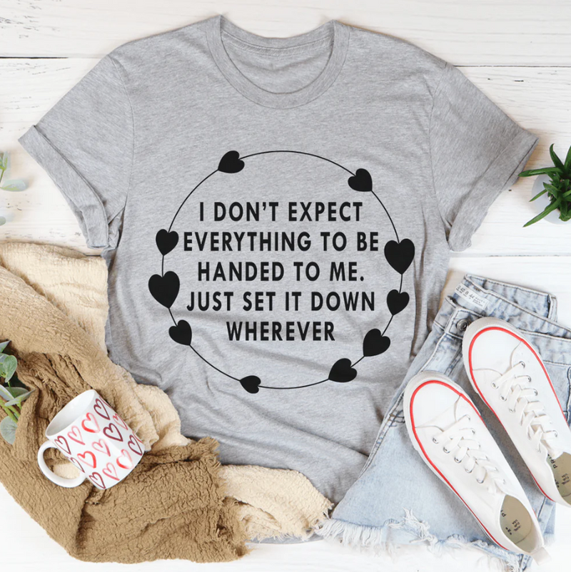 I Don't Expect Everything To Be Handed To Me Tee